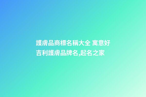 護膚品商標名稱大全 寓意好吉利護膚品牌名,起名之家-第1張-商標起名-玄機派